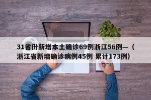 31省份新增本土确诊69例浙江56例—（浙江省新增确诊病例45例 累计173例）