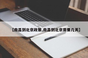 【南昌到北京政策,南昌到北京需要几天】