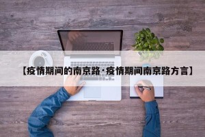 【疫情期间的南京路·疫情期间南京路方言】