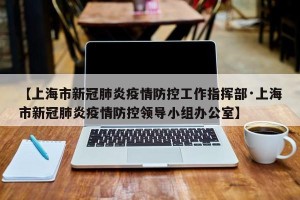 【上海市新冠肺炎疫情防控工作指挥部·上海市新冠肺炎疫情防控领导小组办公室】