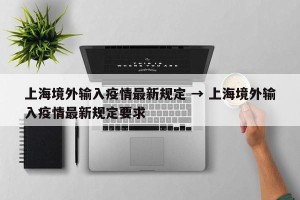 上海境外输入疫情最新规定 → 上海境外输入疫情最新规定要求