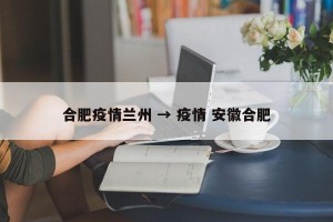 合肥疫情兰州 → 疫情 安徽合肥