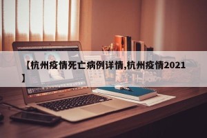 【杭州疫情死亡病例详情,杭州疫情2021】