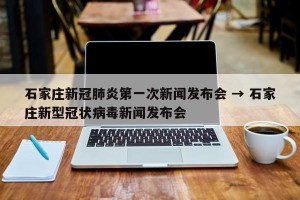 石家庄新冠肺炎第一次新闻发布会 → 石家庄新型冠状病毒新闻发布会