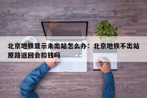 北京地铁显示未出站怎么办：北京地铁不出站原路返回会扣钱吗