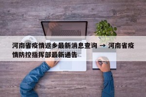 河南省疫情返乡最新消息查询 → 河南省疫情防控指挥部最新通告