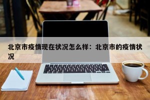 北京市疫情现在状况怎么样：北京市的疫情状况