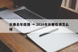 长春去年疫情 → 2020年长春疫情怎么样