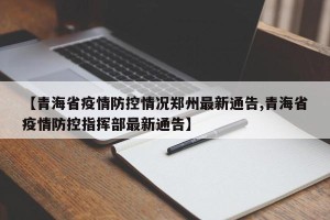 【青海省疫情防控情况郑州最新通告,青海省疫情防控指挥部最新通告】