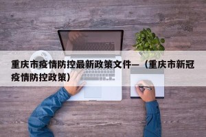 重庆市疫情防控最新政策文件—（重庆市新冠疫情防控政策）