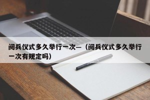 阅兵仪式多久举行一次—（阅兵仪式多久举行一次有规定吗）