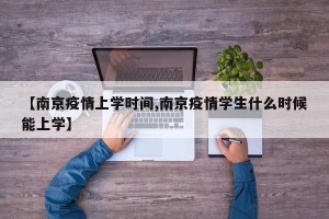 【南京疫情上学时间,南京疫情学生什么时候能上学】