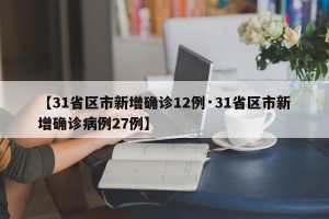 【31省区市新增确诊12例·31省区市新增确诊病例27例】