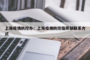 上海疫情防控办：上海疫情防控指挥部联系方式