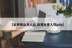 【北京和台湾人口,台湾北京人均gdp】