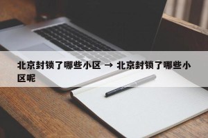 北京封锁了哪些小区 → 北京封锁了哪些小区呢