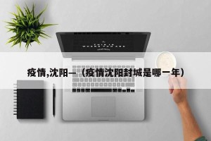 疫情,沈阳—（疫情沈阳封城是哪一年）