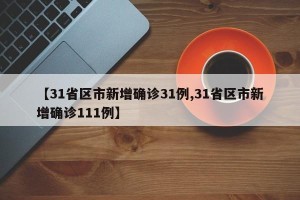 【31省区市新增确诊31例,31省区市新增确诊111例】