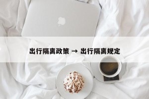 出行隔离政策 → 出行隔离规定