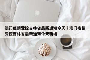 澳门疫情受控吉林省最新通知今天›澳门疫情受控吉林省最新通知今天新增