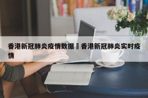 香港新冠肺炎疫情数据›香港新冠肺炎实时疫情