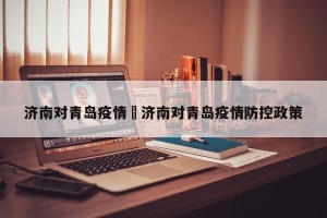 济南对青岛疫情›济南对青岛疫情防控政策