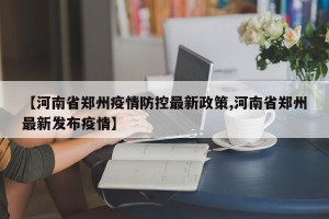 【河南省郑州疫情防控最新政策,河南省郑州最新发布疫情】