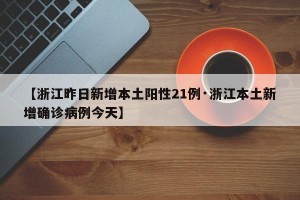【浙江昨日新增本土阳性21例·浙江本土新增确诊病例今天】