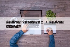 南昌疫情防控官网最新消息 → 南昌疫情防控措施最新