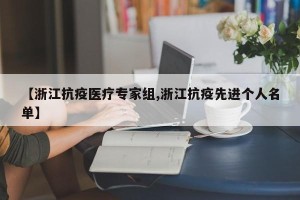 【浙江抗疫医疗专家组,浙江抗疫先进个人名单】