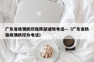 广东省疫情防控指挥部通知电话—（广东省防指疫情防控办电话）