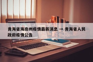 青海省海南州疫情最新消息 → 青海省人民政府疫情公告