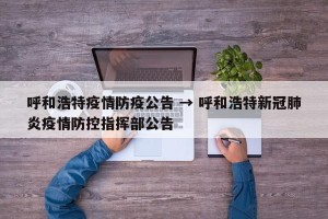 呼和浩特疫情防疫公告 → 呼和浩特新冠肺炎疫情防控指挥部公告