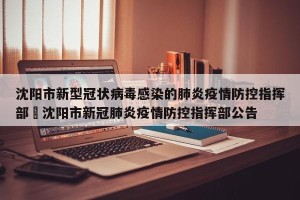 沈阳市新型冠状病毒感染的肺炎疫情防控指挥部›沈阳市新冠肺炎疫情防控指挥部公告