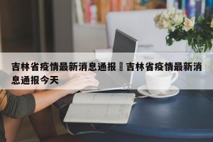 吉林省疫情最新消息通报›吉林省疫情最新消息通报今天