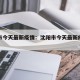 沈阳市今天最新疫情：沈阳市今天最新疫情报告