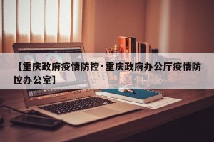 【重庆政府疫情防控·重庆政府办公厅疫情防控办公室】
