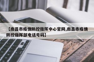 【南昌市疫情防控指挥中心官网,南昌市疫情防控指挥部电话号码】