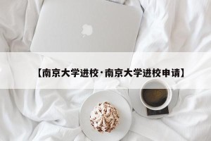 【南京大学进校·南京大学进校申请】