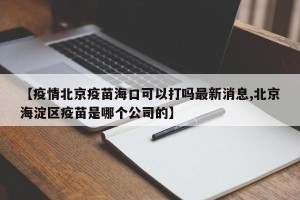【疫情北京疫苗海口可以打吗最新消息,北京海淀区疫苗是哪个公司的】