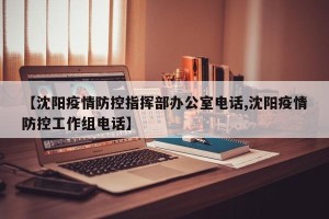 【沈阳疫情防控指挥部办公室电话,沈阳疫情防控工作组电话】