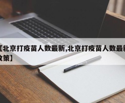 【北京打疫苗人数最新,北京打疫苗人数最新政策】
