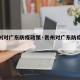 【贵州对广东防疫政策·贵州对广东防疫政策最新】