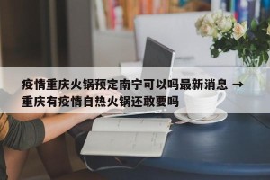 疫情重庆火锅预定南宁可以吗最新消息 → 重庆有疫情自热火锅还敢要吗