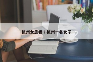 杭州女患者›杭州一名女子