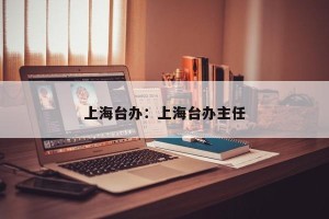 上海台办：上海台办主任