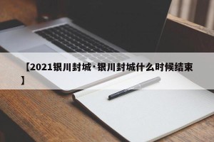 【2021银川封城·银川封城什么时候结束】