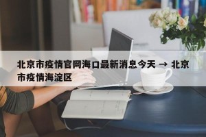 北京市疫情官网海口最新消息今天 → 北京市疫情海淀区
