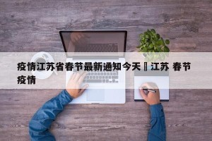 疫情江苏省春节最新通知今天›江苏 春节 疫情