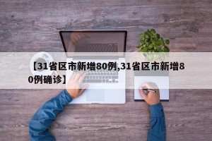【31省区市新增80例,31省区市新增80例确诊】